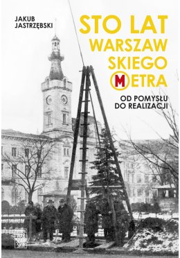 Sto lat warszawskiego metra. Od pomysłu do realizacji